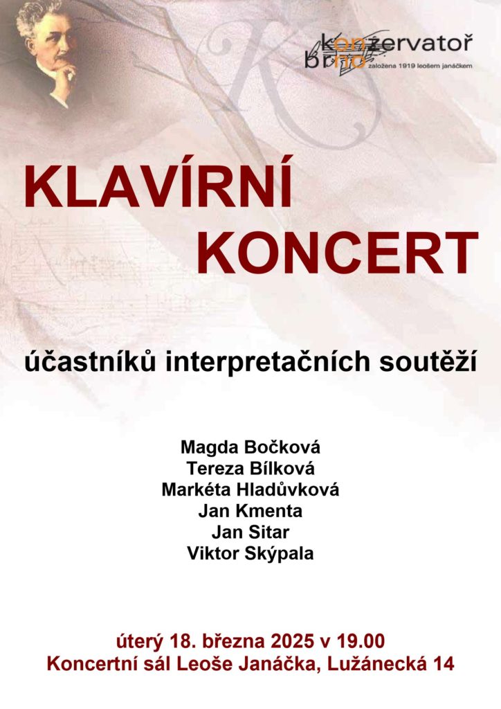 plakát
KLAVÍRNÍ
            KONCERT

účastníků interpretačních soutěží

Magda Bočková
Tereza Bílková
Markéta Hladůvková
Jan Kmenta
Jan Sitar
Viktor Skýpala

úterý 18. března 2025 v 19.00
Koncertní sál Leoše Janáčka, Lužánecká 14
